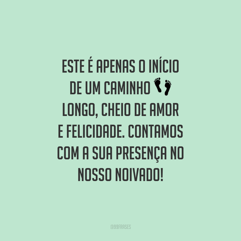 Este é apenas o início de um caminho longo, cheio de amor e felicidade. Contamos com a sua presença no nosso noivado!