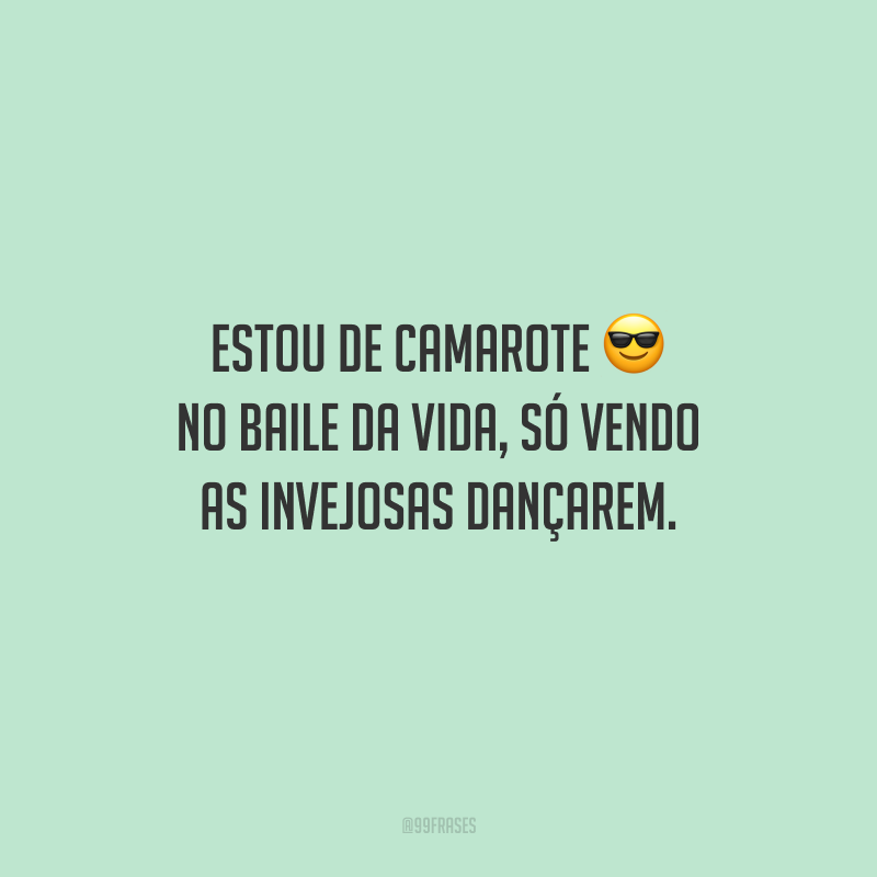 Estou de camarote no baile da vida, só vendo as invejosas dançarem.