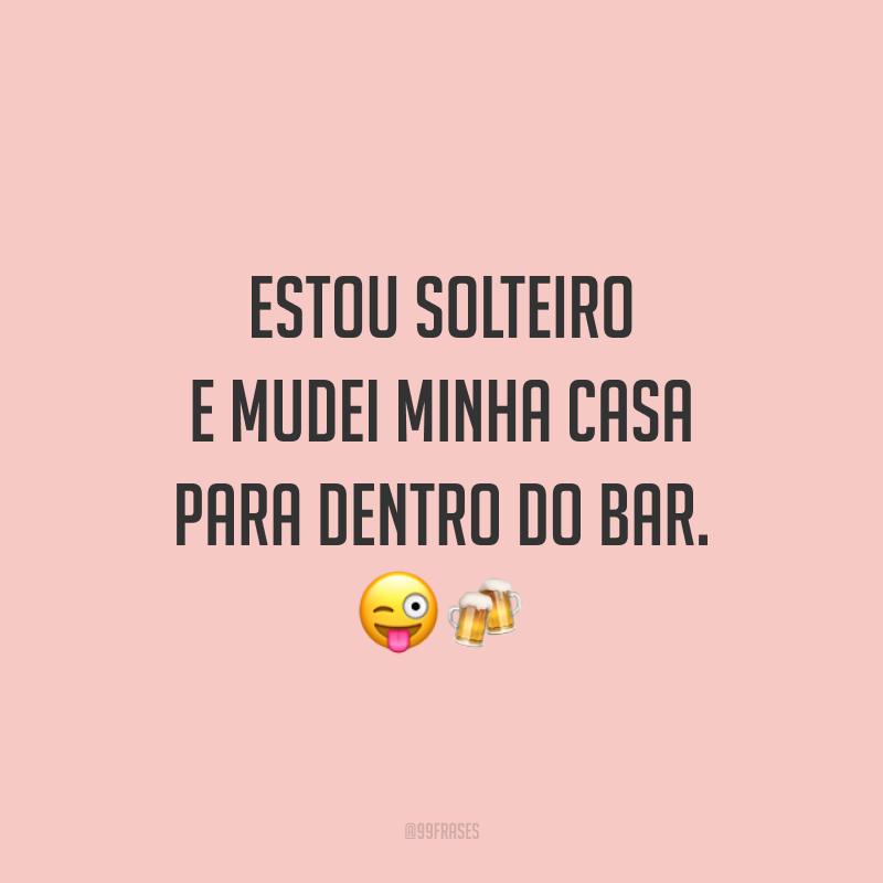 Estou solteiro e mudei minha casa para dentro do bar. 😜🍻