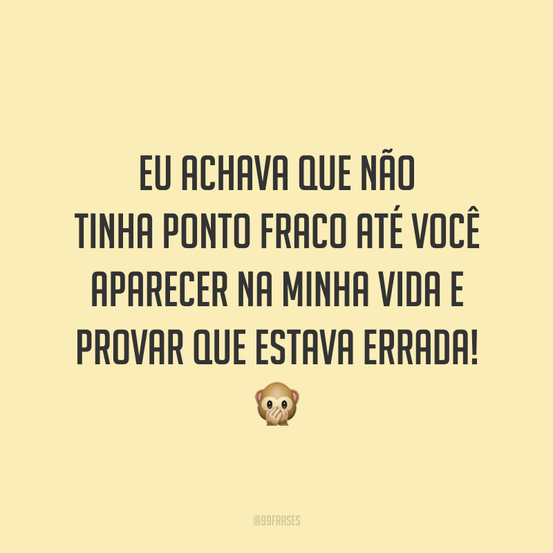 Eu achava que não tinha ponto fraco até você aparecer na minha vida e provar que estava errada! 🙊