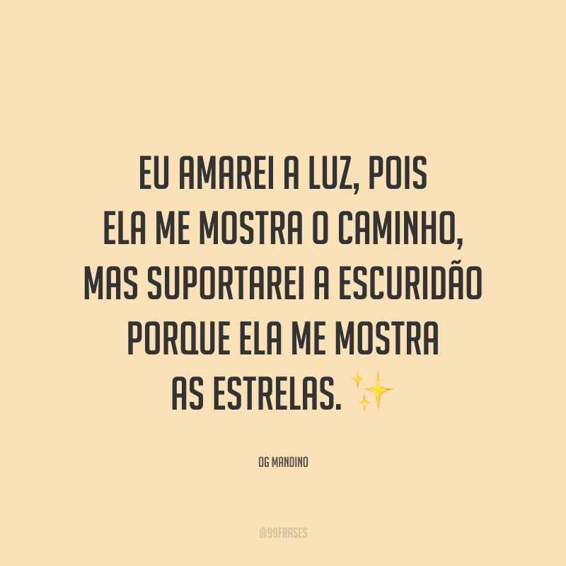 Eu amarei a luz, pois ela me mostra o caminho, mas suportarei a escuridão porque ela me mostra as estrelas. ✨