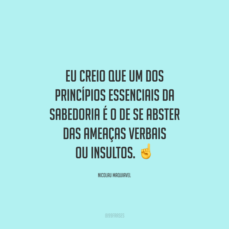 Eu creio que um dos princípios essenciais da sabedoria é o de se abster das ameaças verbais ou insultos. ☝️