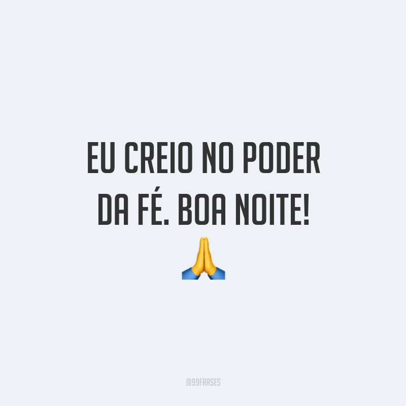 Eu creio no poder da fé. Boa noite! 🙏