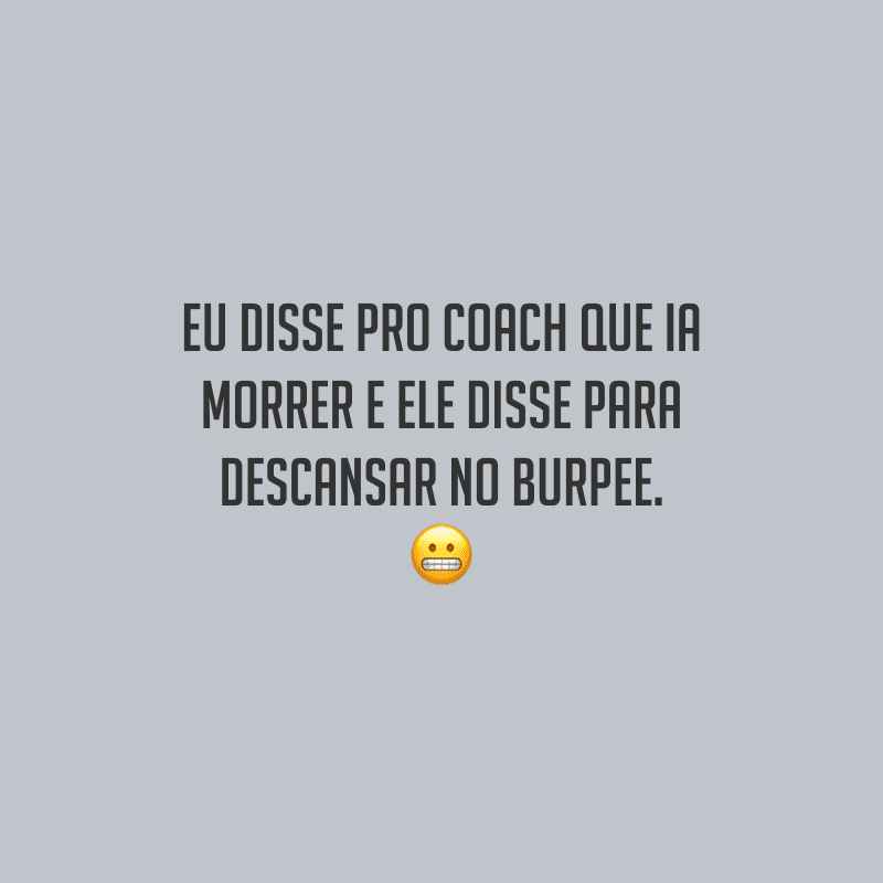 Eu disse pro coach que ia morrer e ele disse para descansar no Burpee.