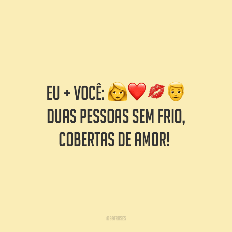 Eu + você: duas pessoas sem frio, cobertas de amor! 