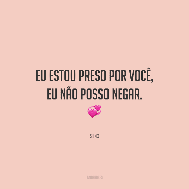 Eu estou preso por você, eu não posso negar.