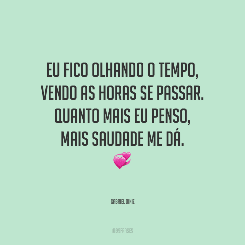 Eu fico olhando o tempo, vendo as horas se passar. Quanto mais eu penso, mais saudade me dá.