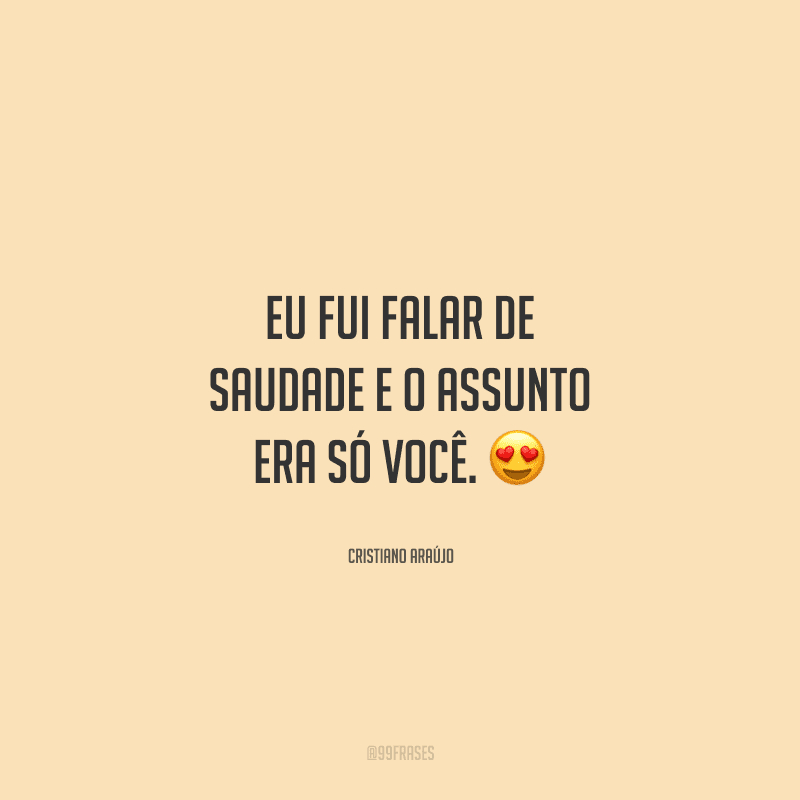 Eu fui falar de saudade e o assunto era só você. 