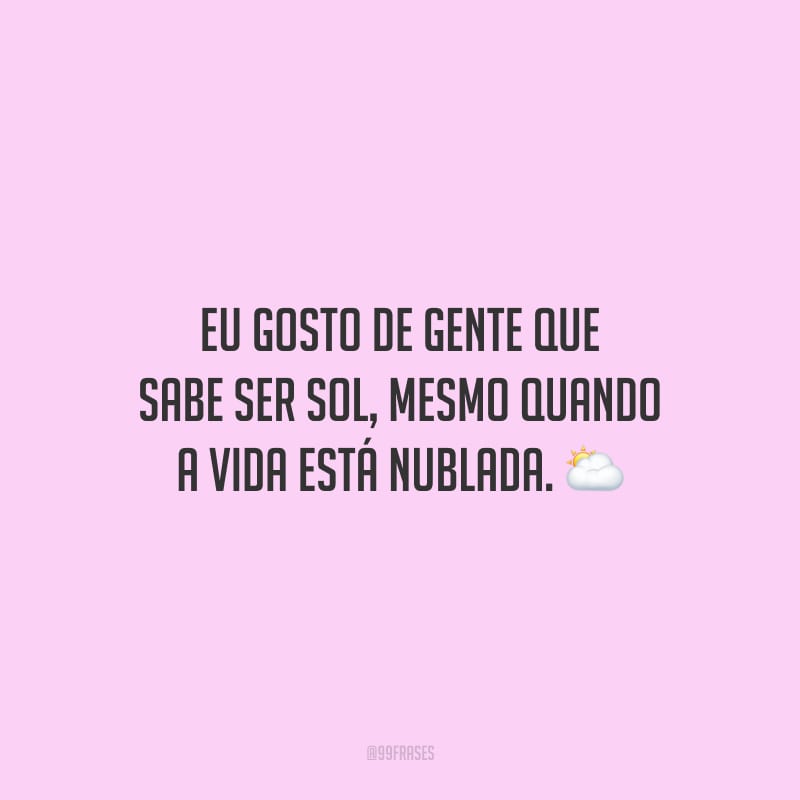 Eu gosto de gente que sabe ser sol, mesmo quando a vida está nublada. 