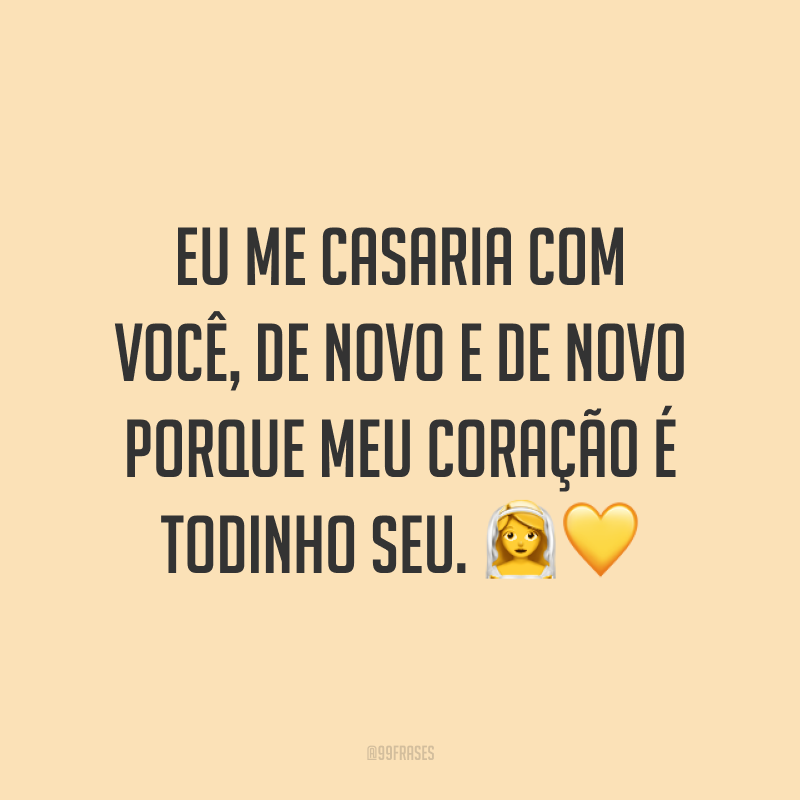 Eu me casaria com você, de novo e de novo porque meu coração é todinho seu. ??