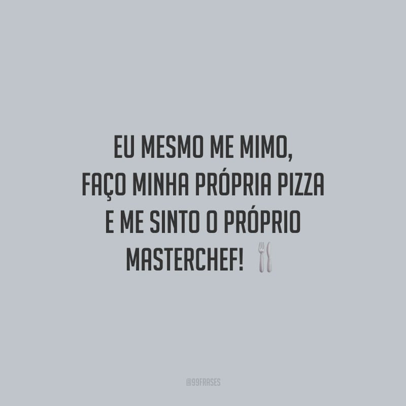 Eu mesmo me mimo, faço minha própria pizza e me sinto o próprio Masterchef!