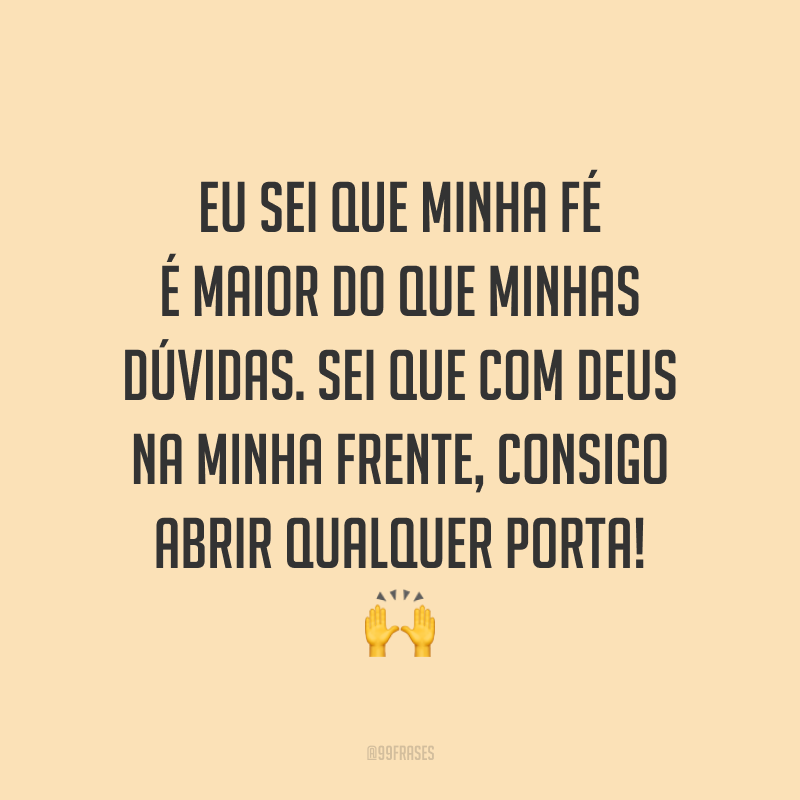 Eu sei que minha fé é maior do que minhas dúvidas. Sei que com Deus na minha frente, consigo abrir qualquer porta! 🙌