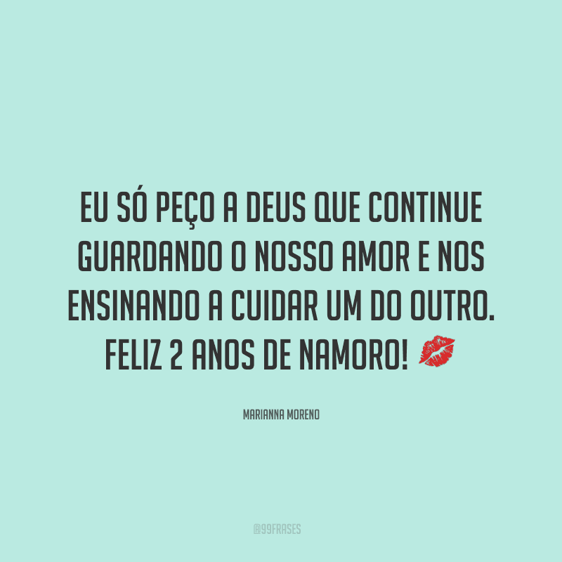 Eu só peço a Deus que continue guardando o nosso amor e nos ensinando a cuidar um do outro. Feliz 2 anos de namoro! ?