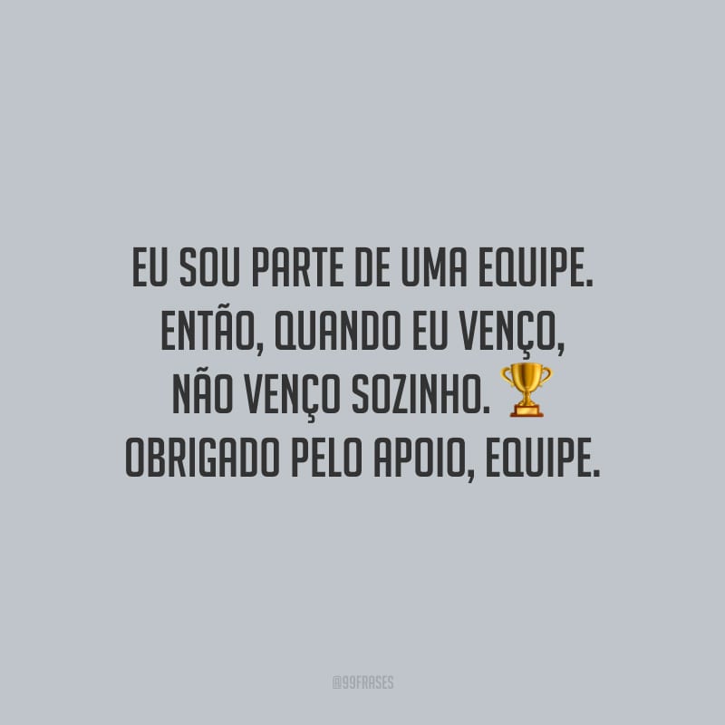 Eu sou parte de uma equipe. Então, quando eu venço, não venço sozinho. Obrigado pelo apoio, equipe.