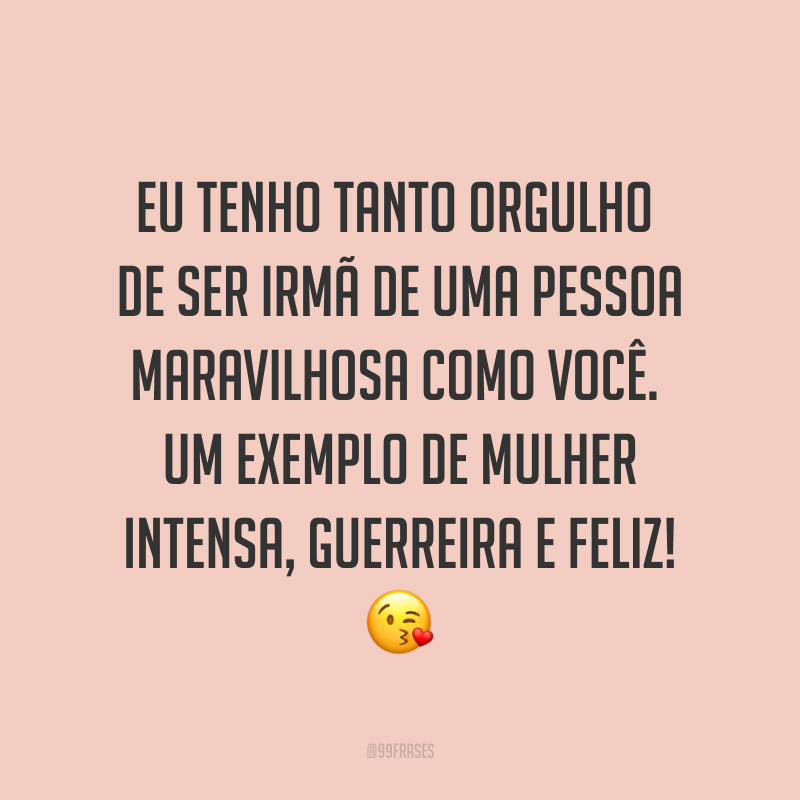 Eu tenho tanto orgulho de ser irmã de uma pessoa maravilhosa como você. Um exemplo de mulher intensa, guerreira e feliz! ?