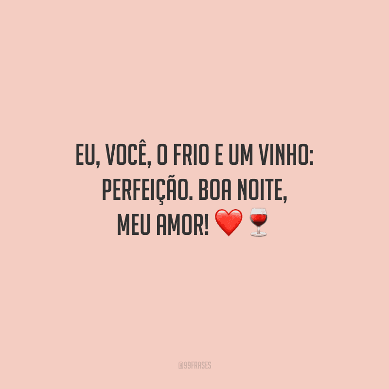 Eu, você, o frio e um vinho: perfeição. Boa noite, meu amor! 