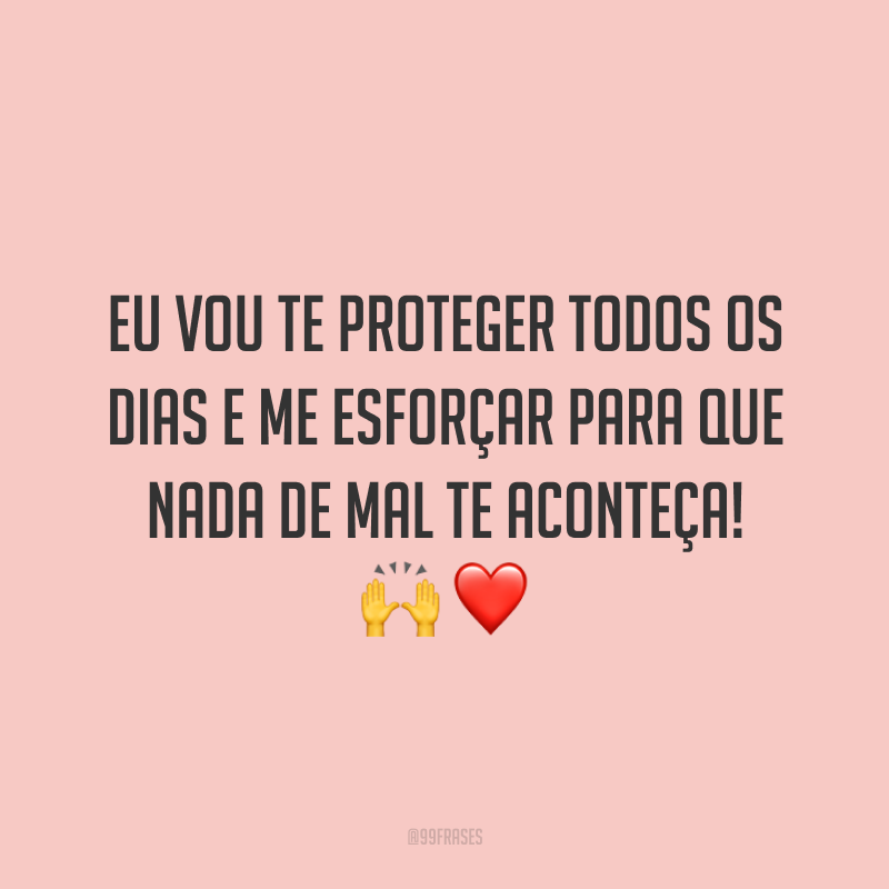 Eu vou te proteger todos os dias e me esforçar para que nada de mal te aconteça! 🙌❤️