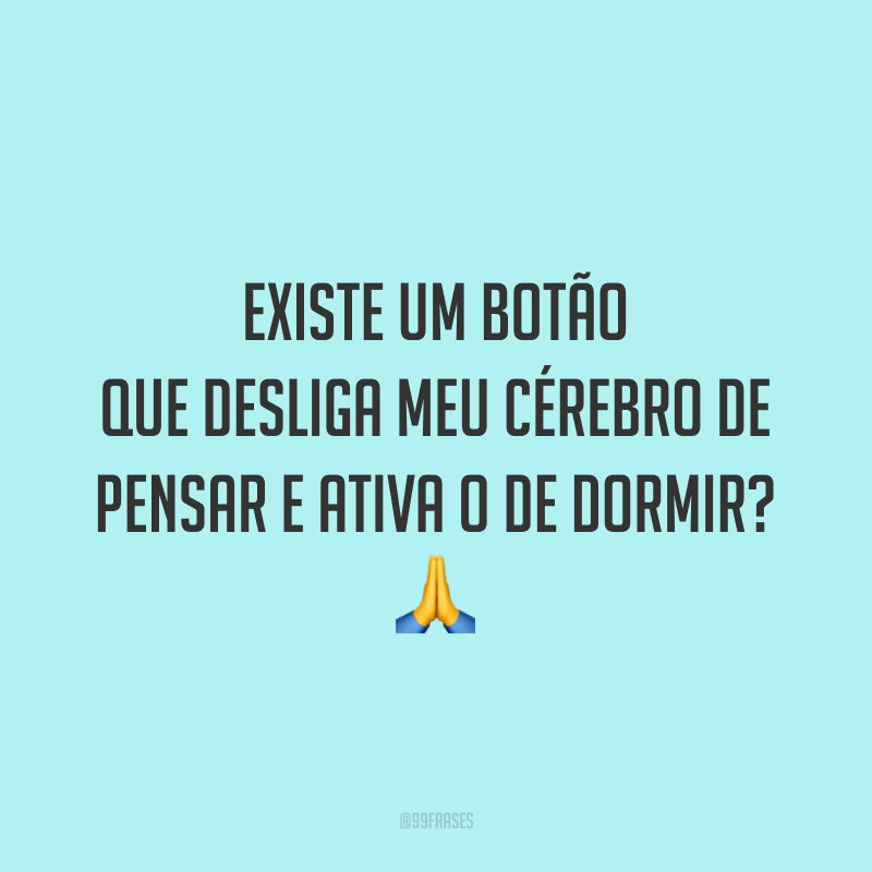 Existe um botão que desliga meu cérebro de pensar e ativa o de dormir? 🙏
