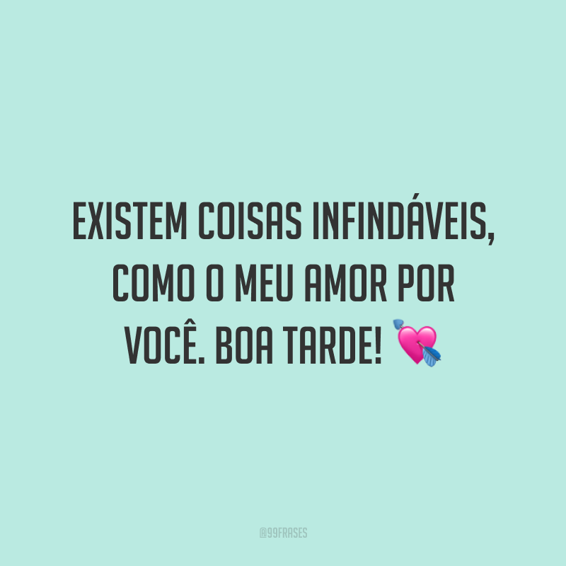 Existem coisas infindáveis, como o meu amor por você. Boa tarde! 💘