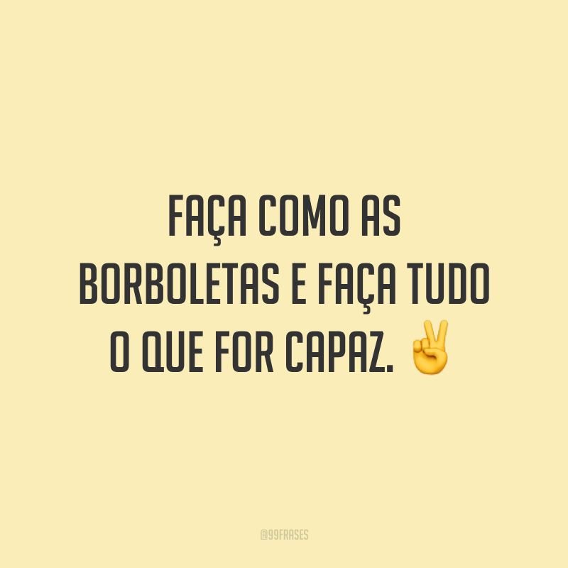 Faça como as borboletas e faça tudo o que for capaz. ✌️