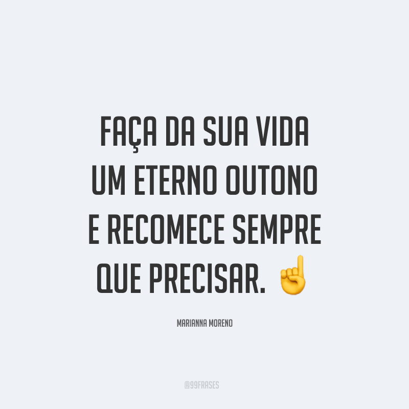 Faça da sua vida um eterno outono e recomece sempre que precisar. ☝