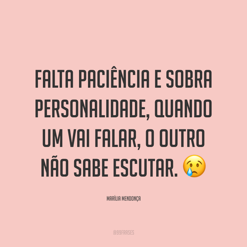 Falta paciência e sobra personalidade, quando um vai falar, o outro não sabe escutar. 😢