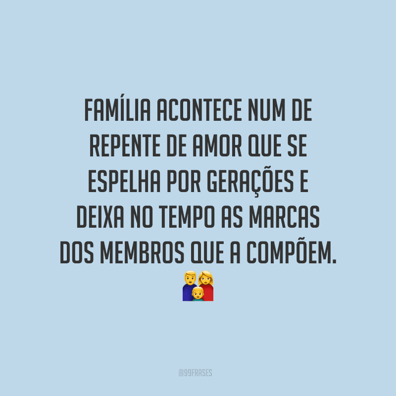 Família acontece num de repente de amor que se espelha por gerações e deixa no tempo as marcas dos membros que a compõem.