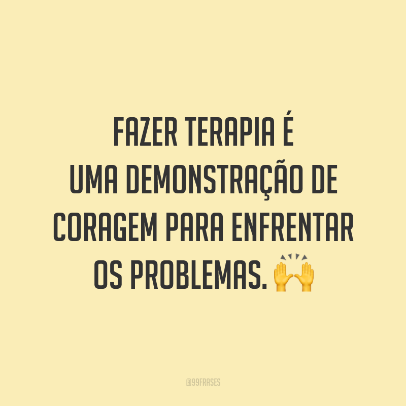 Fazer terapia é uma demonstração de coragem para enfrentar os problemas. 🙌