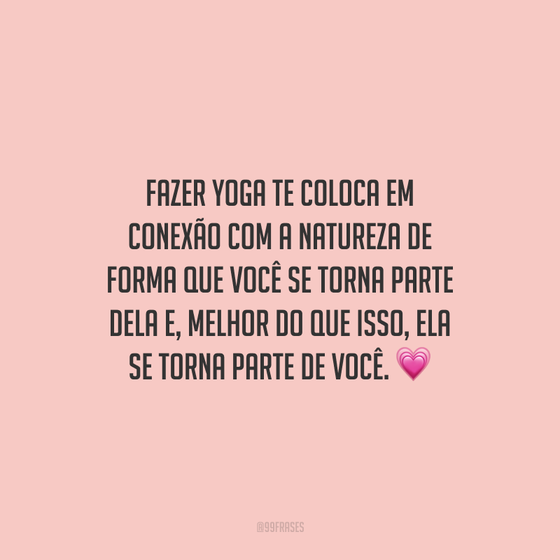 Fazer yoga te coloca em conexão com a natureza de forma que você se torna parte dela e, melhor do que isso, ela se torna parte de você.