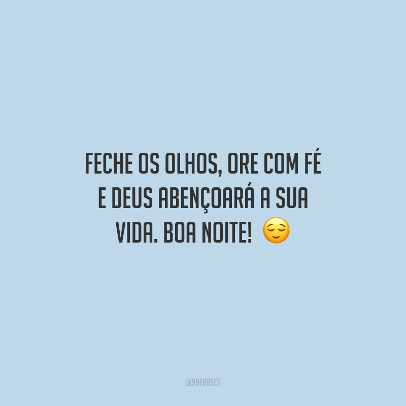 Feche os olhos, ore com fé e Deus abençoará a sua vida. Boa noite! 