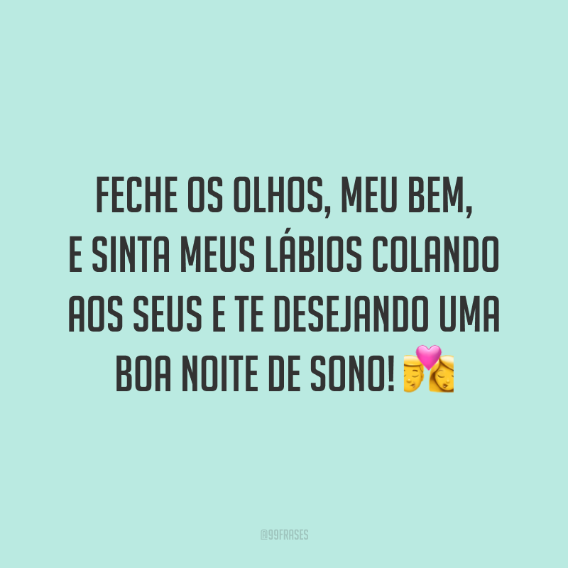 Feche os olhos, meu bem, e sinta meus lábios colando aos seus e te desejando uma boa noite de sono!