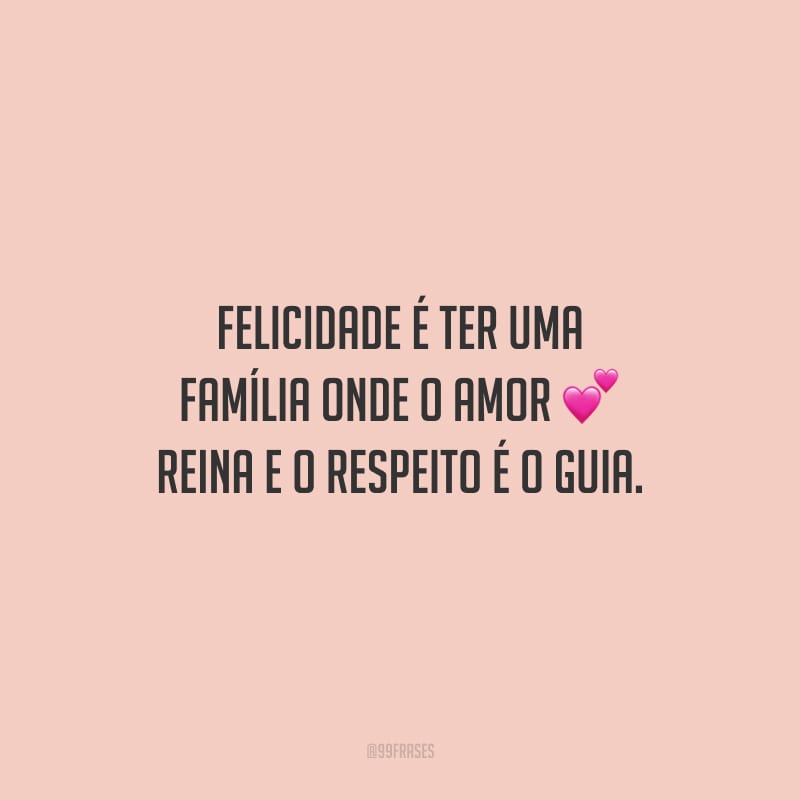 Felicidade é ter uma família onde o amor reina e o respeito é o guia.