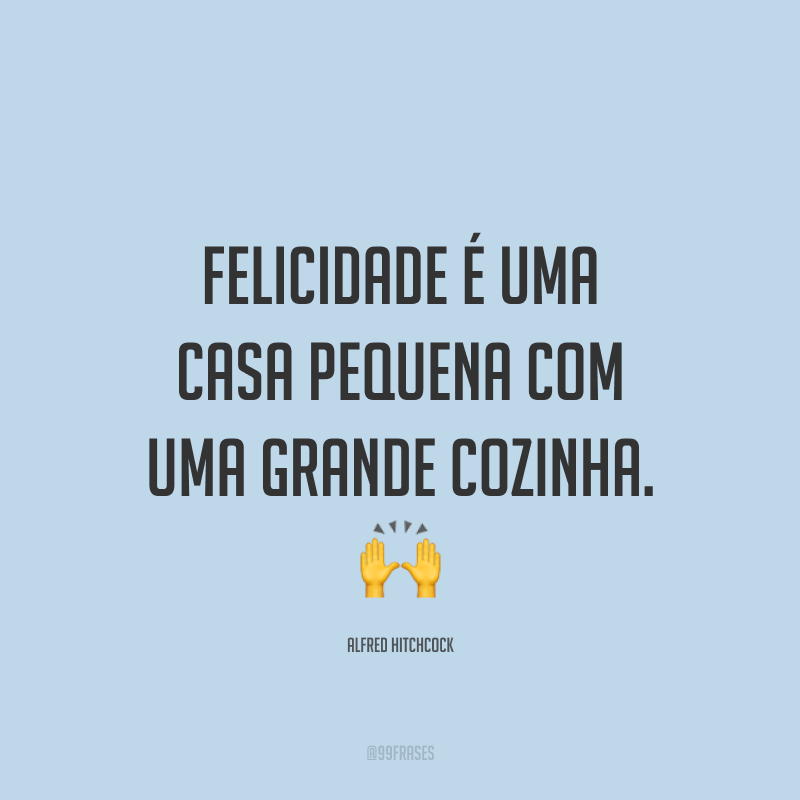 Felicidade é uma casa pequena com uma grande cozinha. 🙌