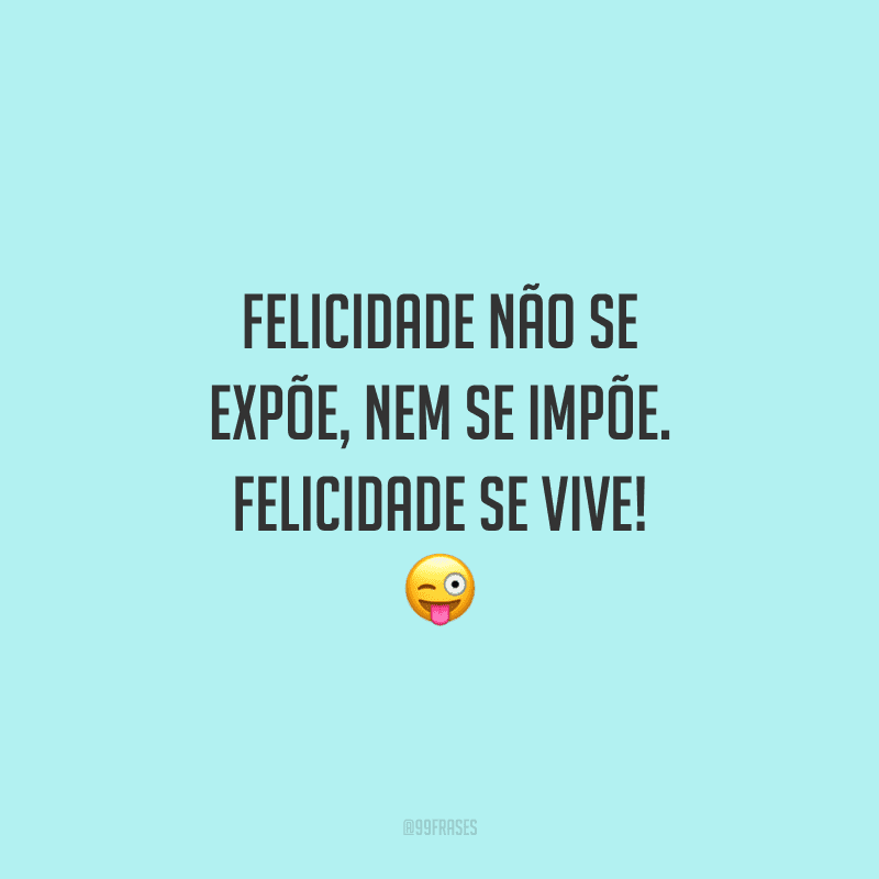 Felicidade não se expõe, nem se impõe. Felicidade se vive! 😜