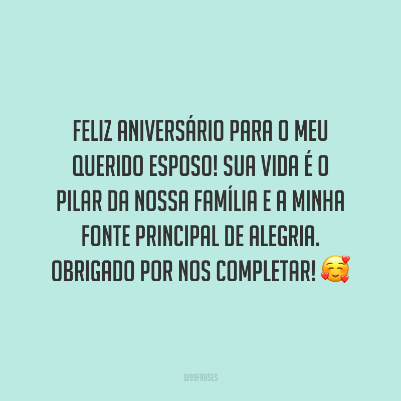 Feliz aniversário para o meu querido esposo! Sua vida é o pilar da nossa família e a minha fonte principal de alegria. Obrigado por nos completar!