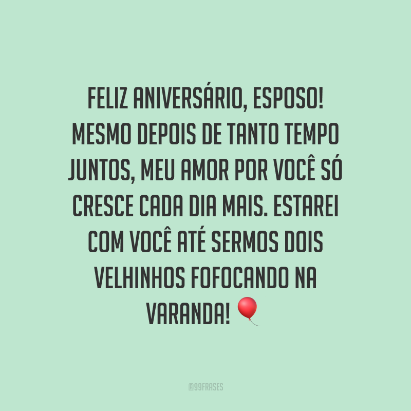 Feliz aniversário, esposo! Mesmo depois de tanto tempo juntos, meu amor por você só cresce cada dia mais. Estarei com você até sermos dois velhinhos fofocando na varanda!