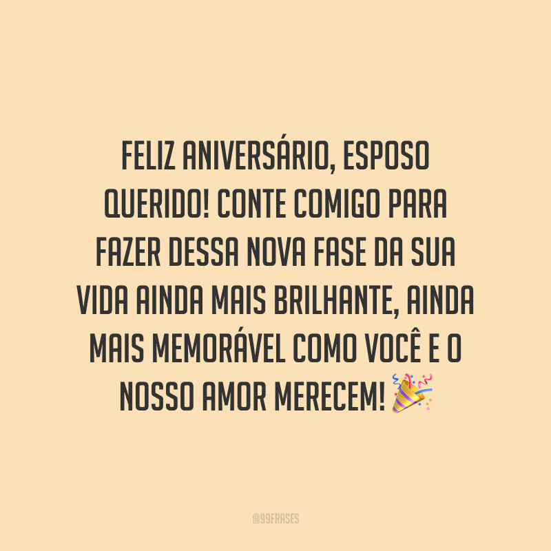 Feliz aniversário, esposo querido! Conte comigo para fazer dessa nova fase da sua vida ainda mais brilhante, ainda mais memorável como você e o nosso amor merecem!