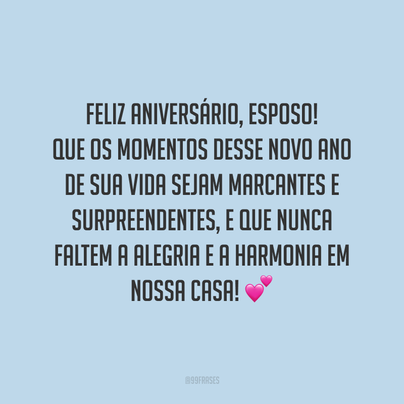 Feliz aniversário, esposo! Que os momentos desse novo ano de sua vida sejam marcantes e surpreendentes, e que nunca faltem a alegria e a harmonia em nossa casa!