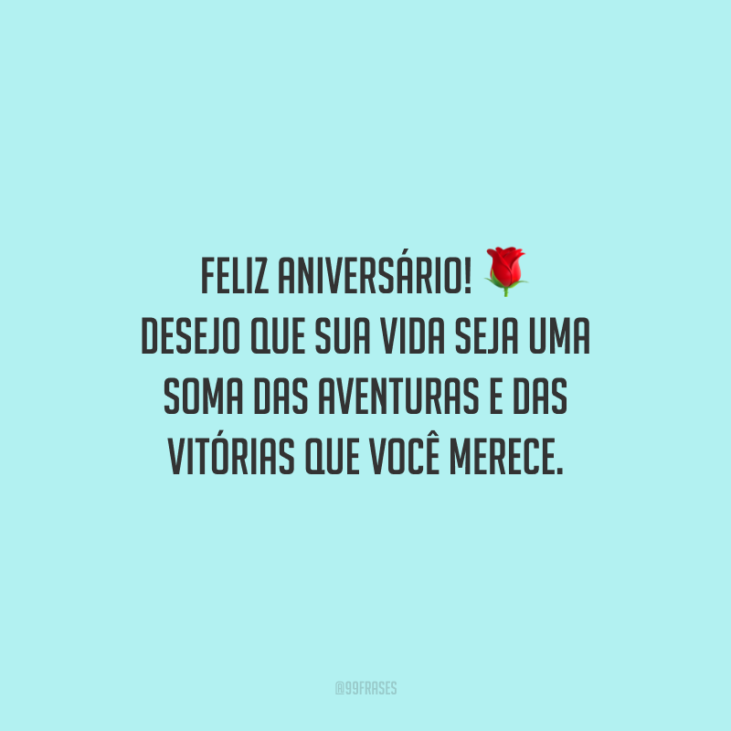 Feliz aniversário! Desejo que sua vida seja uma soma das aventuras e das vitórias que você merece.