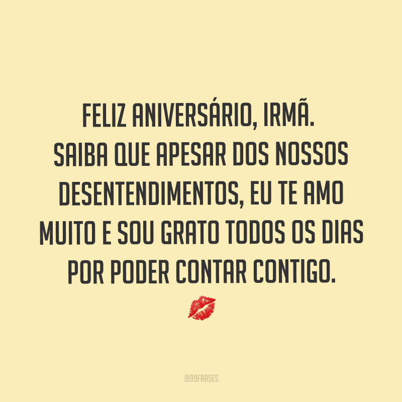 Feliz aniversário, irmã. Saiba que apesar dos nossos desentendimentos, eu te amo muito e sou grato todos os dias por poder contar contigo. ?