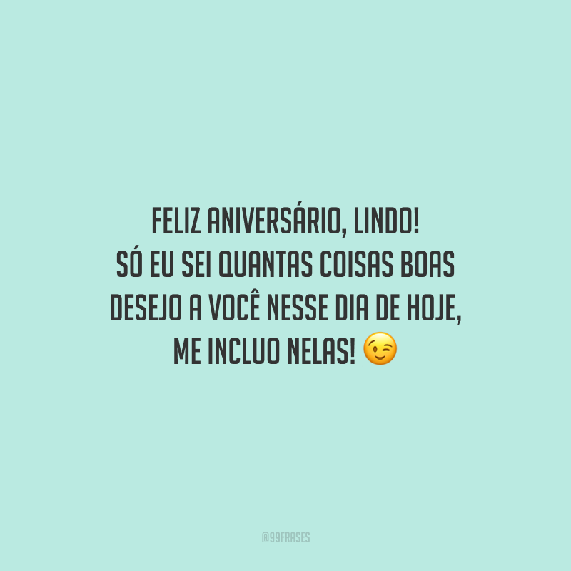 Feliz aniversário, lindo! Só eu sei quantas coisas boas desejo a você nesse dia de hoje, me incluo nelas!