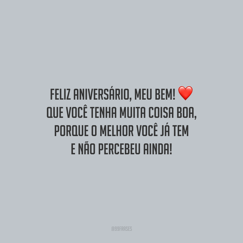 Feliz aniversário, meu bem! Que você tenha muita coisa boa, porque o melhor você já tem e não percebeu ainda!