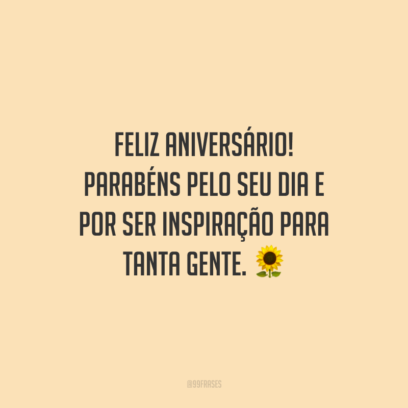 Feliz aniversário! Parabéns pelo seu dia e por ser inspiração para tanta gente.