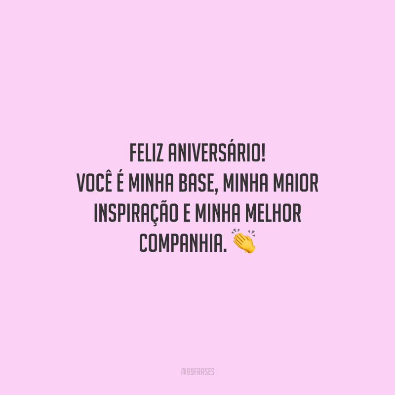 Feliz aniversário! Você é minha base, minha maior inspiração e minha melhor companhia.