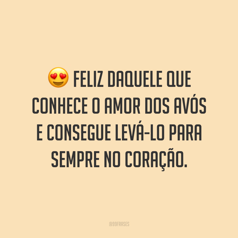 Feliz daquele que conhece o amor dos avós e consegue levá-lo para sempre no coração.
