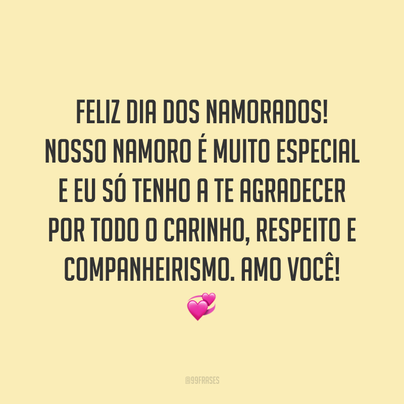 Feliz Dia dos Namorados! Nosso namoro é muito especial e eu só tenho a te agradecer por todo o carinho, respeito e companheirismo. Amo você! ?