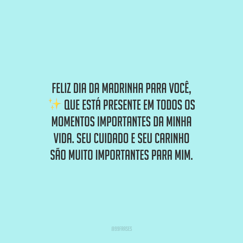 Feliz Dia da Madrinha para você, que está presente em todos os momentos importantes da minha vida. Seu cuidado e seu carinho são muito importantes para mim.
