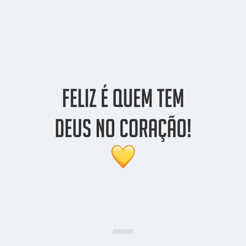 Feliz é quem tem Deus no coração! 💛