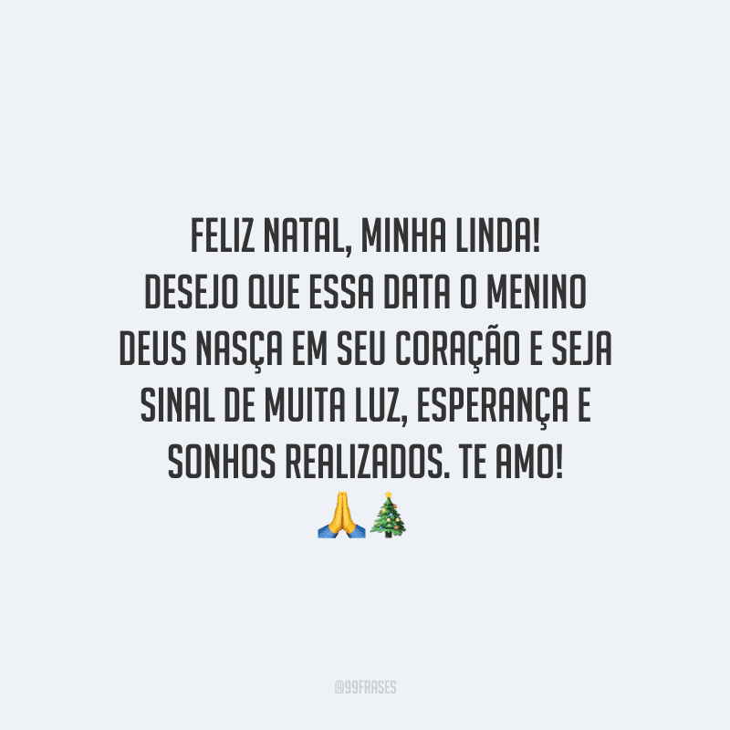 Feliz Natal, minha linda! Desejo que essa data o menino Deus nasça em seu coração e seja sinal de muita luz, esperança e sonhos realizados. Te amo!