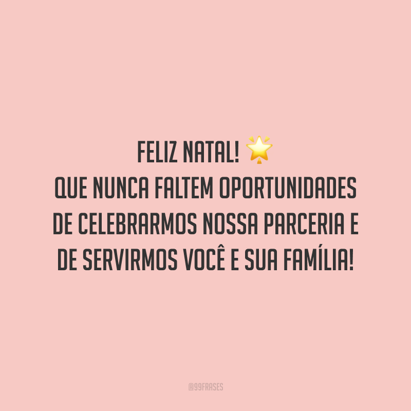 Feliz Natal! Que nunca faltem oportunidades de celebrarmos nossa parceria e de servirmos você e sua família!